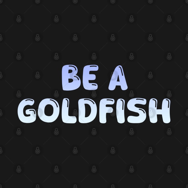 Be A Goldfish by Firts King