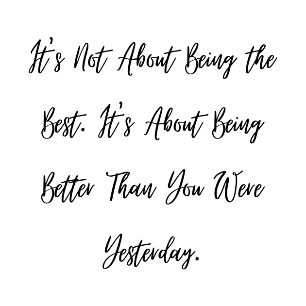 It's Not About Being the Best. It's About Being Better Than You Were Yesterday. by ThriveMood