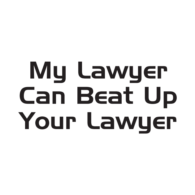 My Lawyer Can Beat Up Your Lawyer by TeeAMS