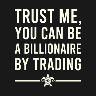 TRUST ME YOU CAN BE A BILLIONAIRE BY TRADING T-Shirt