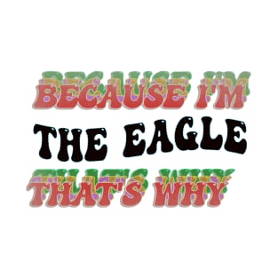 BECAUSE I AM THE EAGLE - THAT'S WHY T-Shirt