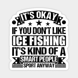 Ice Fishing Lover It's Okay If You Don't Like Ice Fishing It's Kind Of A Smart People Sports Anyway Magnet