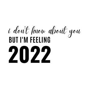 i don't know about you, but i'm feeling 2022 T-Shirt