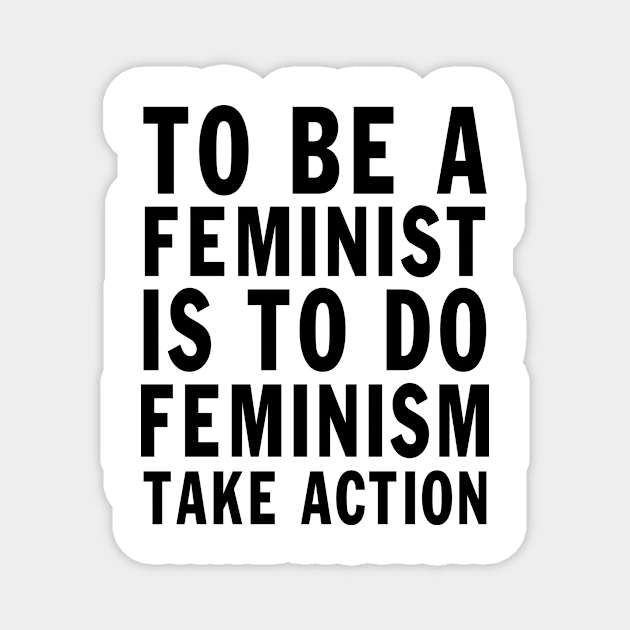 Designed for Feminist | To Be A Feminist Is To Do Feminism Take Action Magnet by hothippo