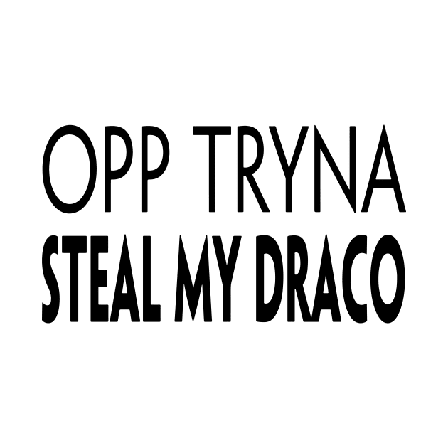 OPP TRYNA STEAL MY DRACO by TextGraphicsUSA