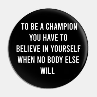 To Be A Champion You Have To Believe In Yourself When No Body Else Will Pin