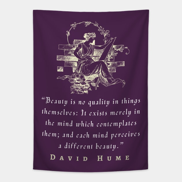 David Hume  quote: Beauty is no quality in things themselves: It exists merely in the mind which contemplates them; and each mind perceives a different beauty. Tapestry by artbleed