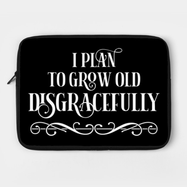 I Plan To Grow Old Disgracefully Growing Old Laptop Case Teepublic