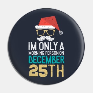 IM ONLY A MORNING PERSON ON DECEMBER 25TH Pin