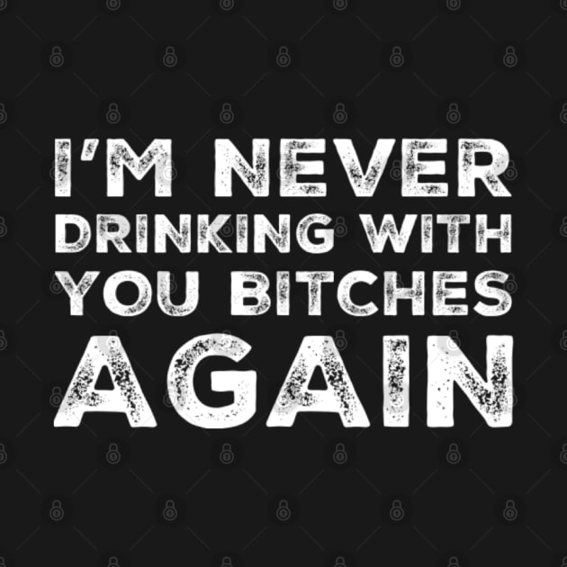 I'm never drinking with you bitches again. A great design for those who's friends lead them astray and are a bad influence. I'm never drinking with you fuckers again. by That Cheeky Tee