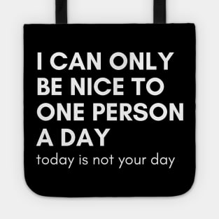 I Can Only Be Nice To One Person A Day. Today Is Not Your Day. Funny Sarcastic NSFW Rude Inappropriate Saying Tote