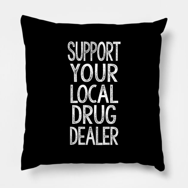 Support Your Local Drug Dealer - Humorous Slogan Design Pillow by DankFutura