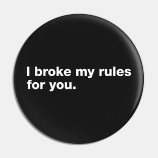 I Broke My Rules For You. Pin