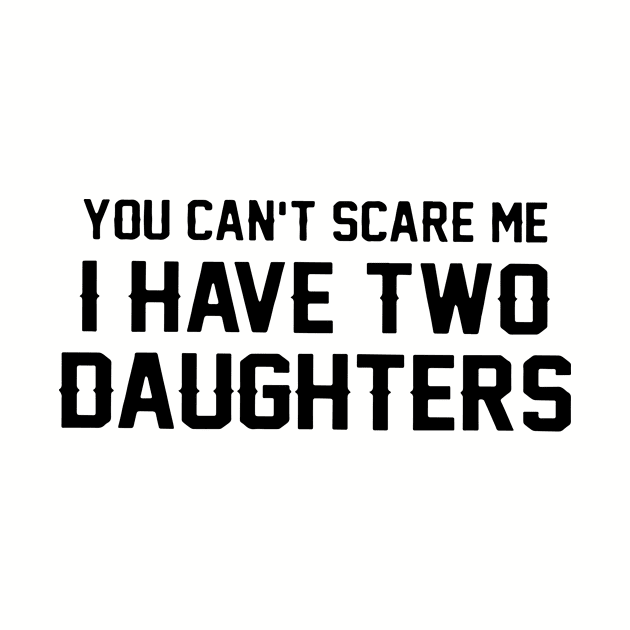 You Can Not Scare Me I Have Two Daughter by erbedingsanchez