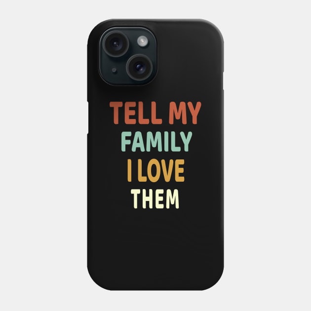 Tell My Family I Love Them Phone Case by Family shirts