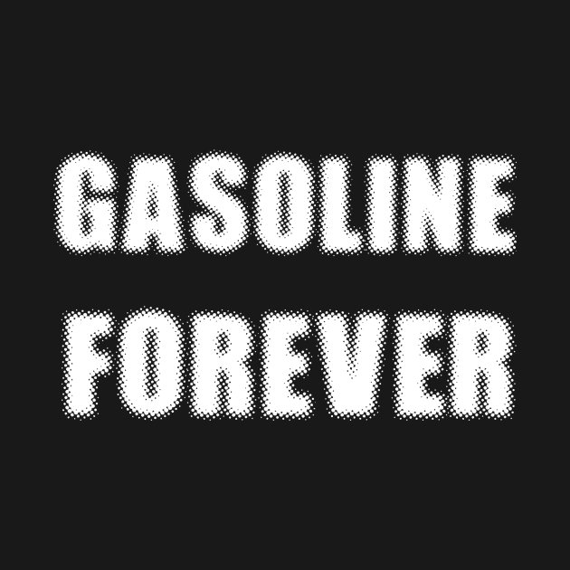 Gasoline Forever by TshirtMA