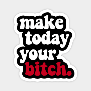 MAKE TODAY YOUR BITCH Magnet