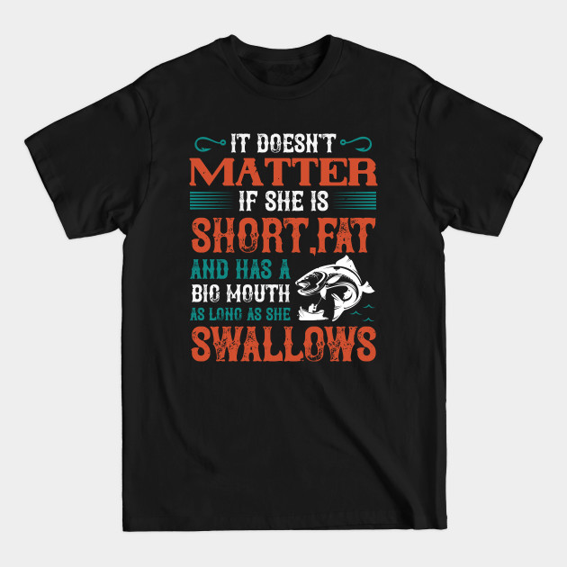 Discover Doesn’t Matter If She Is Short,Fat And Has A Big Mouth - Fishing Fish Funny Fisherman Boat Humor - T-Shirt