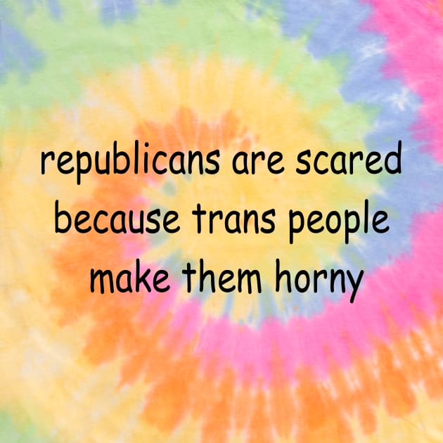 republicans are scared because trans people make them horny by Spyderchips