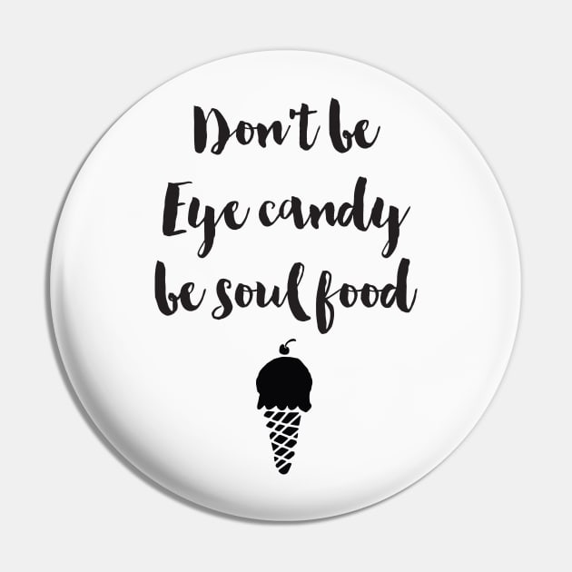 Don't be Eye Candy be Soul Food Pin by deificusArt