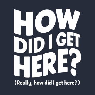 How did I get here? T-Shirt