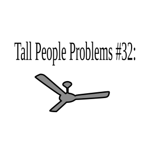Tall People Problems #32: Ceiling Fans. T-Shirt