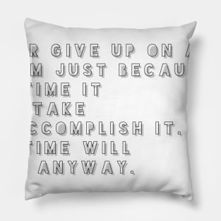 never give up on a dream just because of the time it will take to accomplish it the time will pass anyway Pillow