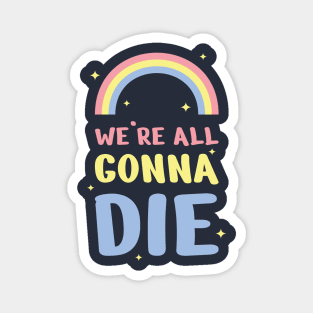 We're all gonna die Magnet