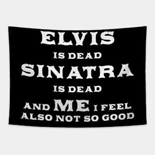 Elvis Is Dead Sinatra Is Dead And Me I Feel Also Not So Good Tapestry