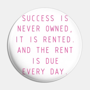Success is never owned; it is only rented Pin