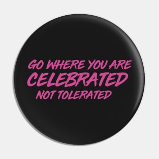 GO WHERE YOU ARE CELEBRATED Pin