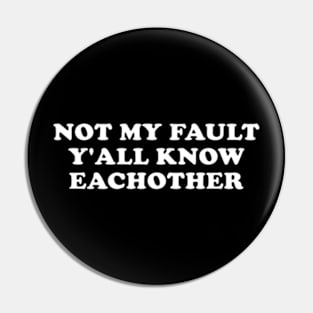 Not My Fault Y'all Know Each Other Pin