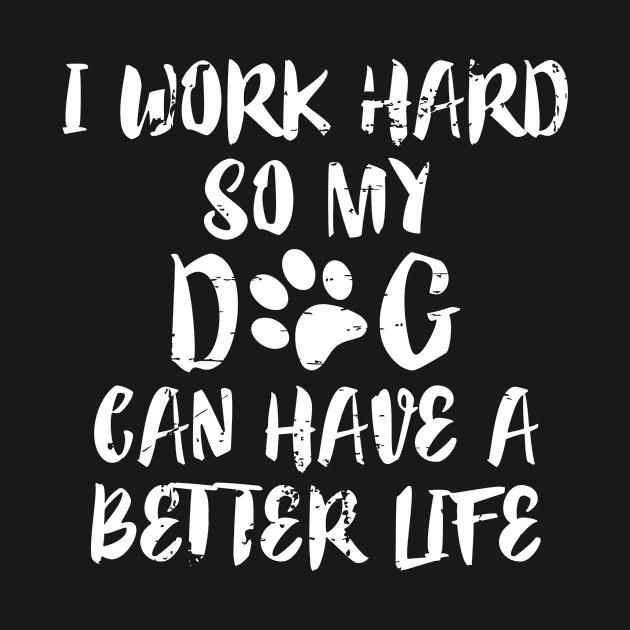 I Work Hard So My Dog Can Have A Better Life by RW