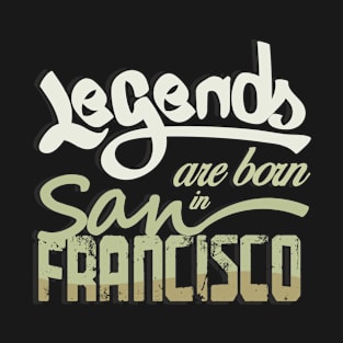 Legends are born in San Francisco T-Shirt