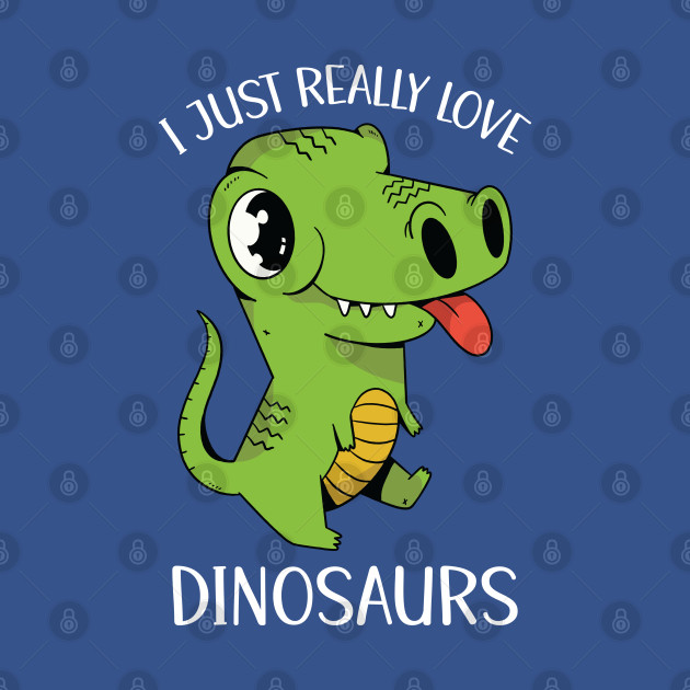 Discover I Just Really Love Dinosaurs - T Rex Dinosaur - T-Shirt