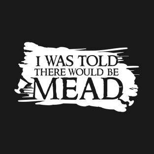 I was told there would be mead T-Shirt