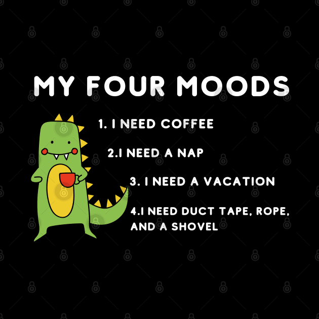 My four moods I need coffee i need a nap I need a vacation I need duct tape rope and a shovel by bymetrend