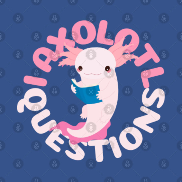 Discover I Axolotl Questions - I Axolotl Questions - T-Shirt