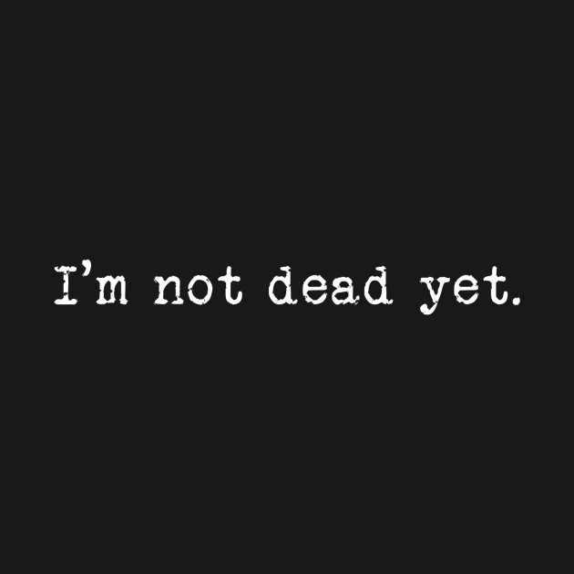 t shirt not dead yet
