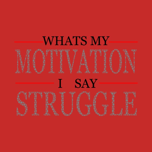 Whats My Motivation I Say Struggle by vomclothing