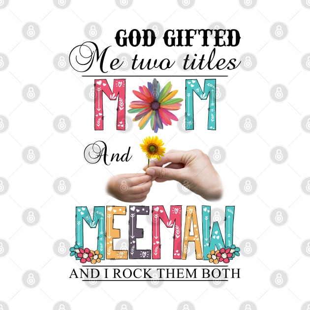 God Gifted Me Two Titles Mom And Meemaw And I Rock Them Both Wildflowers Valentines Mothers Day by KIMIKA