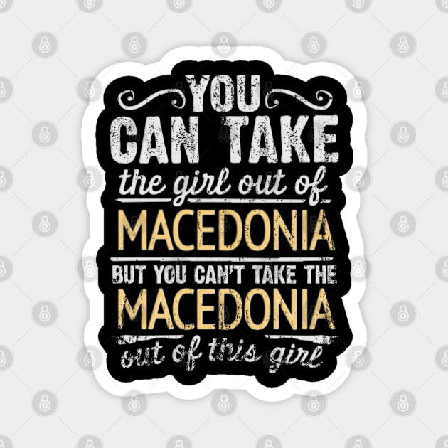 You Can Take The Girl Out Of Macedonia But You Cant Take The Macedonia Out Of The Girl Design - Gift for Macedonian With Macedonia Roots Magnet by Country Flags