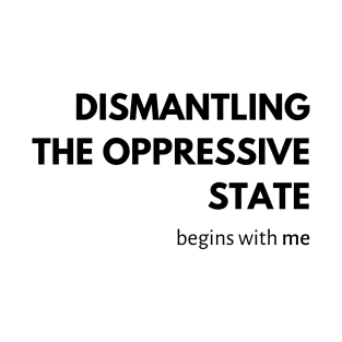 Dismantling the Oppressive State Begins with Me T-Shirt