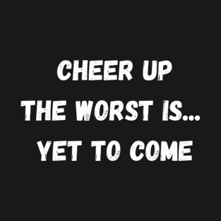 Cheer Up The Worst Is Yet To Come T-Shirt