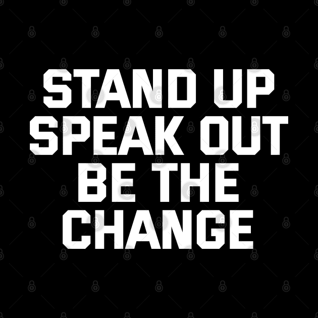 Stand Up Speak Out Be The Change by Texevod