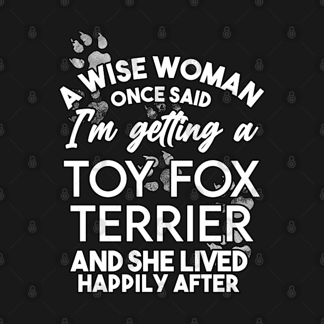 A wise woman once said i'm getting a toy fox terrier and she lived happily after . Perfect fitting present for mom girlfriend mother boyfriend mama gigi nana mum uncle dad father friend him or her by SerenityByAlex