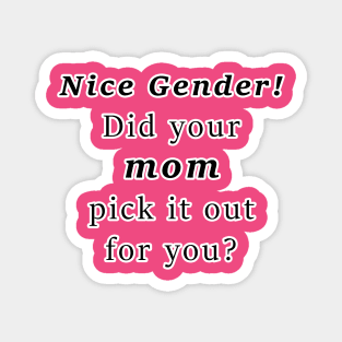 Nice Gender! Did your MOM pick it out for you? Magnet
