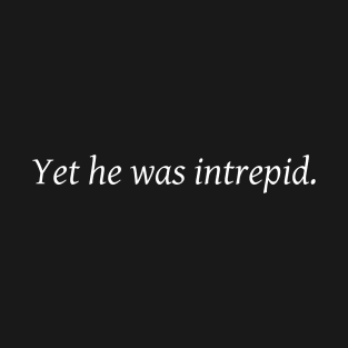 Yet he was intrepid. T-Shirt