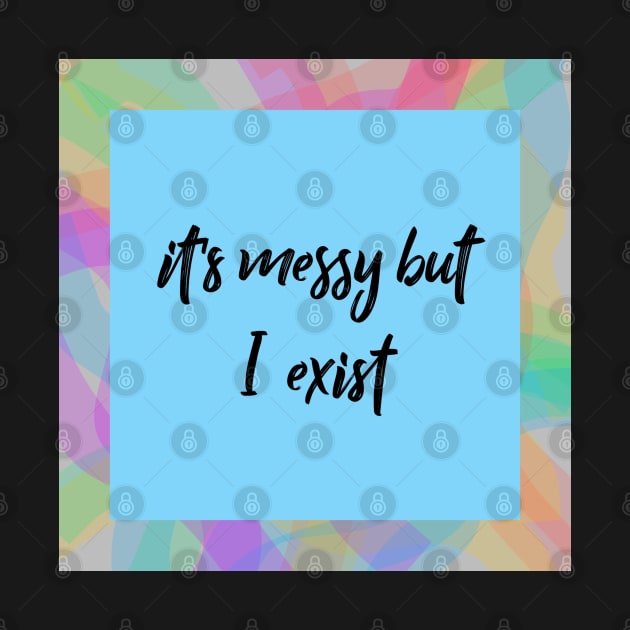 It's Messy But I Exist by Emma Lorraine Aspen