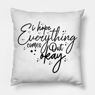 i hope everything comes out okay Pillow